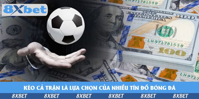 Kèo cả trận là lựa chọn của nhiều tín đồ bóng đá